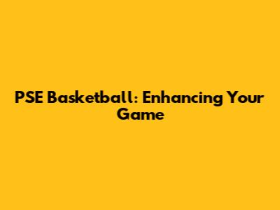 PSE Basketball: Enhancing Your Game