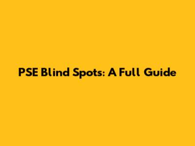 PSE Blind Spots: A Full Guide