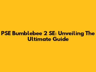 PSE Bumblebee 2 SE: Unveiling The Ultimate Guide