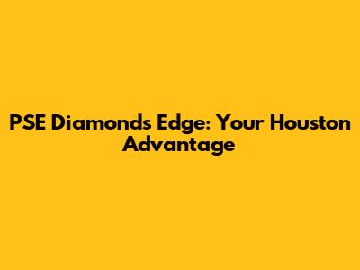 PSE Diamond's Edge: Your Houston Advantage