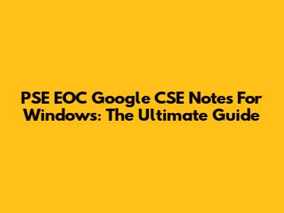 PSE EOC Google CSE Notes For Windows: The Ultimate Guide