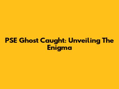 PSE Ghost Caught: Unveiling The Enigma