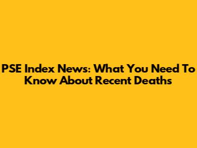 PSE Index News: What You Need To Know About Recent Deaths