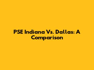 PSE Indiana Vs. Dallas: A Comparison