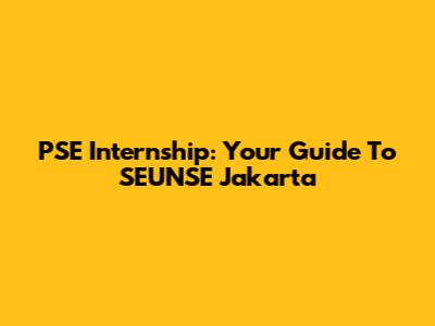 PSE Internship: Your Guide To SEUNSE Jakarta