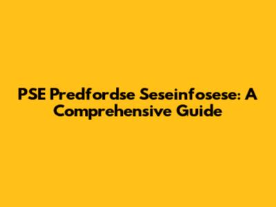 PSE Predfordse Seseinfosese: A Comprehensive Guide