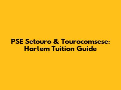 PSE Setouro & Tourocomsese: Harlem Tuition Guide
