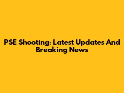 PSE Shooting: Latest Updates And Breaking News