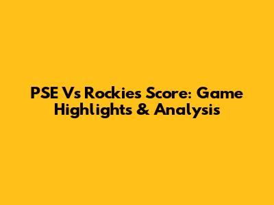 PSE Vs Rockies Score: Game Highlights & Analysis