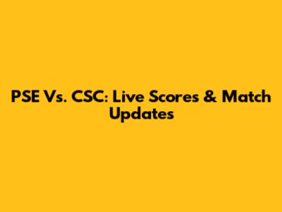 PSE Vs. CSC: Live Scores & Match Updates