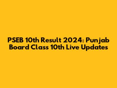 PSEB 10th Result 2024: Punjab Board Class 10th Live Updates