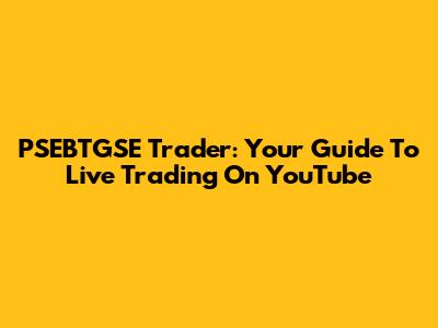 PSEBTGSE Trader: Your Guide To Live Trading On YouTube