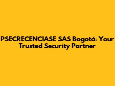 PSECRECENCIASE SAS Bogotá: Your Trusted Security Partner