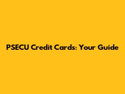 PSECU Credit Cards: Your Guide