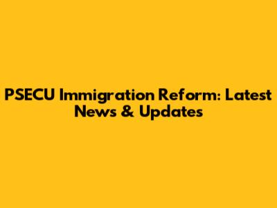 PSECU Immigration Reform: Latest News & Updates