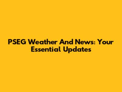 PSEG Weather And News: Your Essential Updates