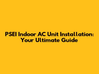 PSEI Indoor AC Unit Installation: Your Ultimate Guide