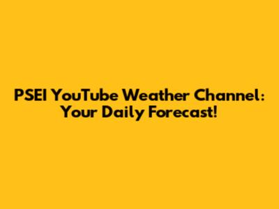 PSEI YouTube Weather Channel: Your Daily Forecast!
