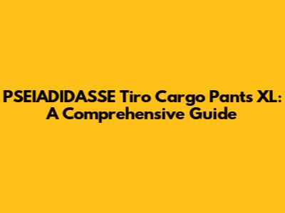 PSEIADIDASSE Tiro Cargo Pants XL: A Comprehensive Guide
