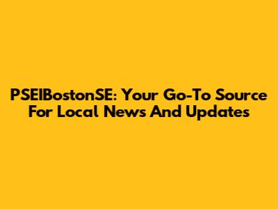 PSEIBostonSE: Your Go-To Source For Local News And Updates