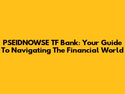 PSEIDNOWSE TF Bank: Your Guide To Navigating The Financial World