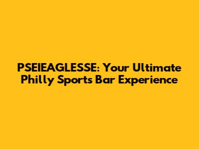 PSEIEAGLESSE: Your Ultimate Philly Sports Bar Experience