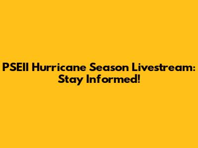 PSEII Hurricane Season Livestream: Stay Informed!