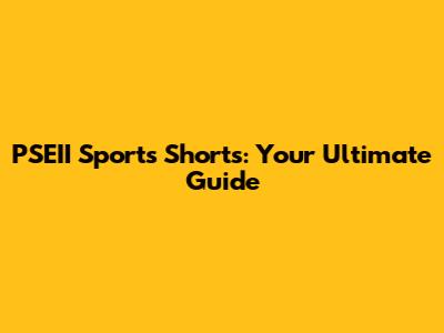 PSEII Sports Shorts: Your Ultimate Guide