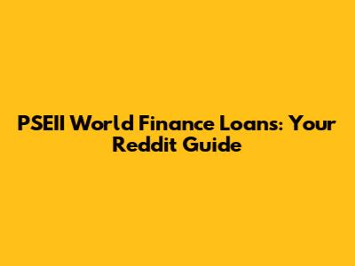 PSEII World Finance Loans: Your Reddit Guide