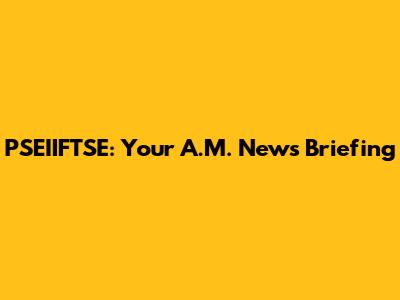 PSEIIFTSE: Your A.M. News Briefing