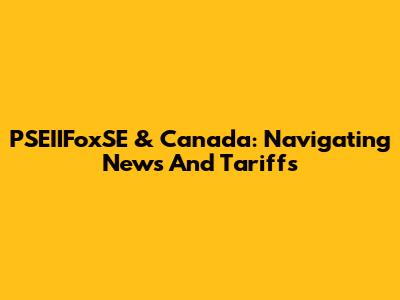 PSEIIFoxSE & Canada: Navigating News And Tariffs