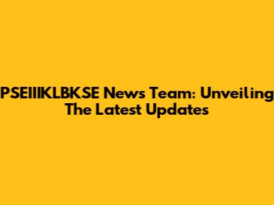 PSEIIIKLBKSE News Team: Unveiling The Latest Updates