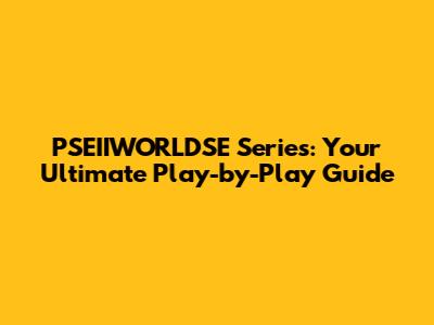 PSEIIWORLDSE Series: Your Ultimate Play-by-Play Guide