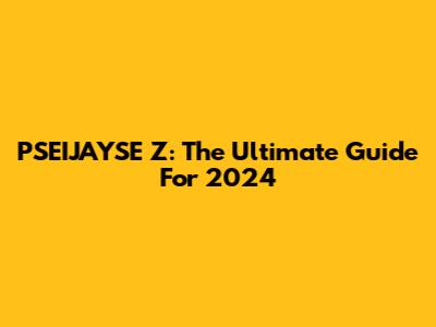 PSEIJAYSE Z: The Ultimate Guide For 2024