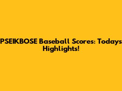 PSEIKBOSE Baseball Scores: Today's Highlights!