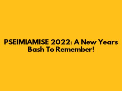 PSEIMIAMISE 2022: A New Year's Bash To Remember!