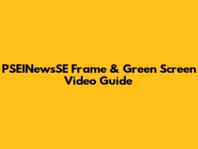 PSEINewsSE Frame & Green Screen Video Guide