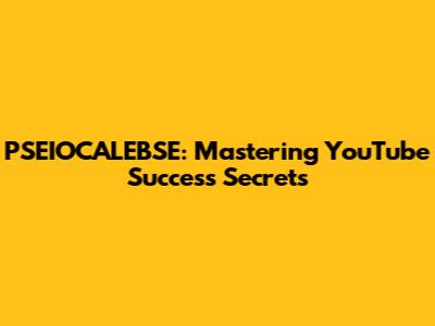 PSEIOCALEBSE: Mastering YouTube Success Secrets