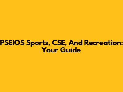 PSEIOS Sports, CSE, And Recreation: Your Guide