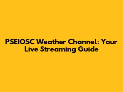 PSEIOSC Weather Channel: Your Live Streaming Guide