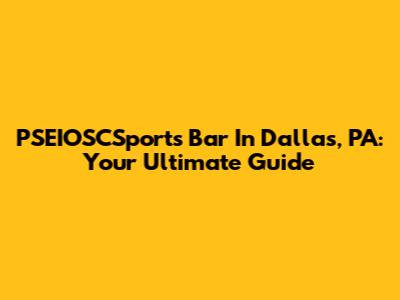 PSEIOSCSports Bar In Dallas, PA: Your Ultimate Guide