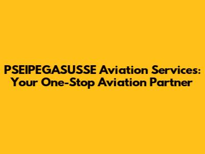 PSEIPEGASUSSE Aviation Services: Your One-Stop Aviation Partner