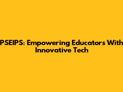 PSEIPS: Empowering Educators With Innovative Tech