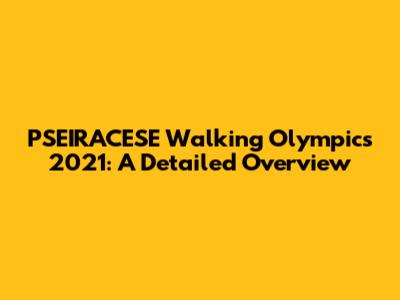 PSEIRACESE Walking Olympics 2021: A Detailed Overview