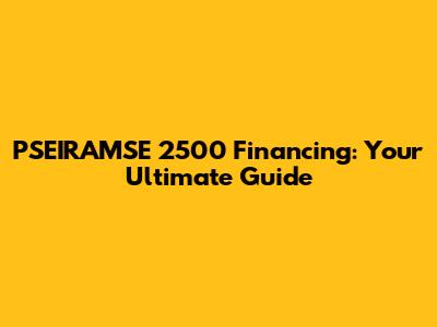 PSEIRAMSE 2500 Financing: Your Ultimate Guide