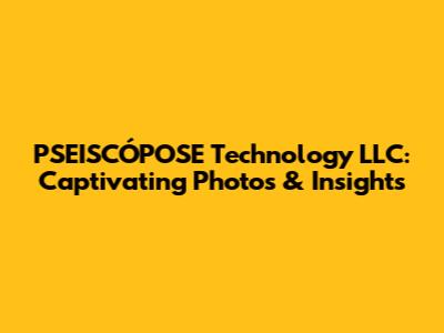 PSEISCÓPOSE Technology LLC: Captivating Photos & Insights