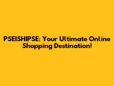 PSEISHIPSE: Your Ultimate Online Shopping Destination!