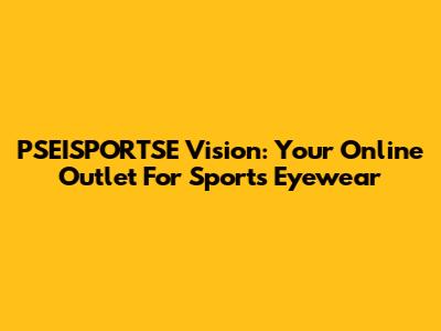 PSEISPORTSE Vision: Your Online Outlet For Sports Eyewear