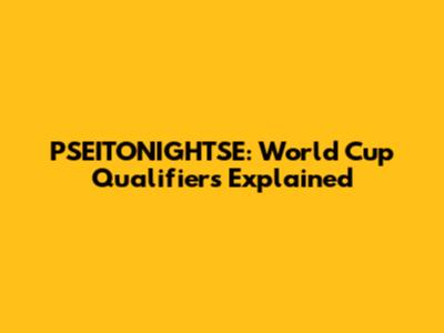 PSEITONIGHTSE: World Cup Qualifiers Explained