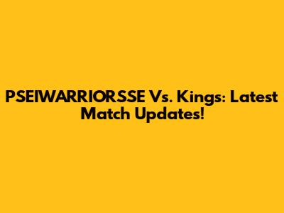 PSEIWARRIORSSE Vs. Kings: Latest Match Updates!
